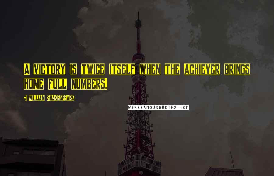 William Shakespeare Quotes: A victory is twice itself when the achiever brings home full numbers.