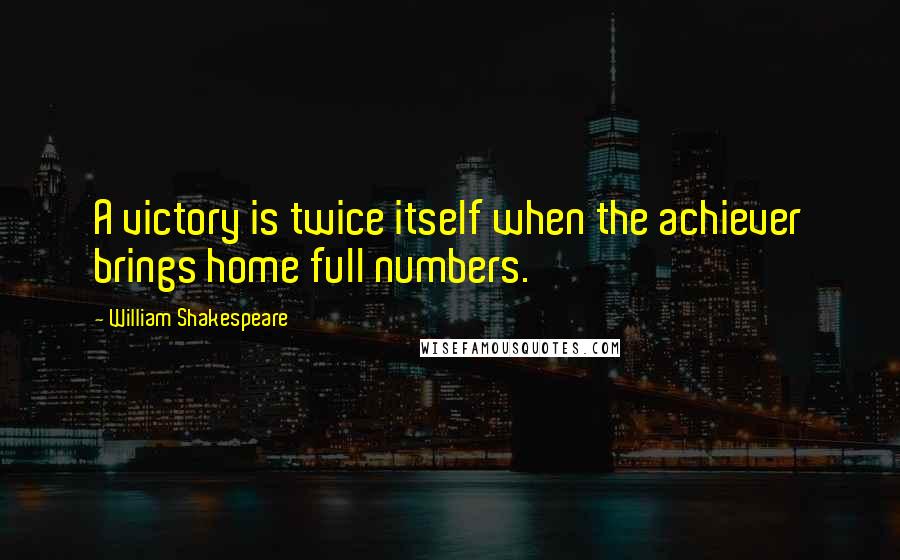 William Shakespeare Quotes: A victory is twice itself when the achiever brings home full numbers.
