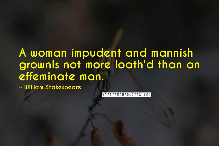 William Shakespeare Quotes: A woman impudent and mannish grownIs not more loath'd than an effeminate man.