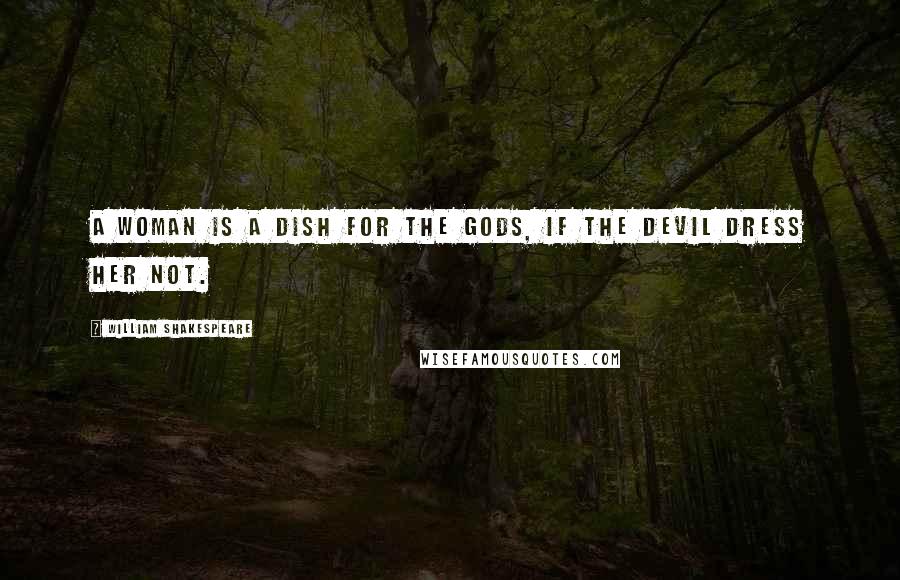 William Shakespeare Quotes: A woman is a dish for the gods, if the devil dress her not.
