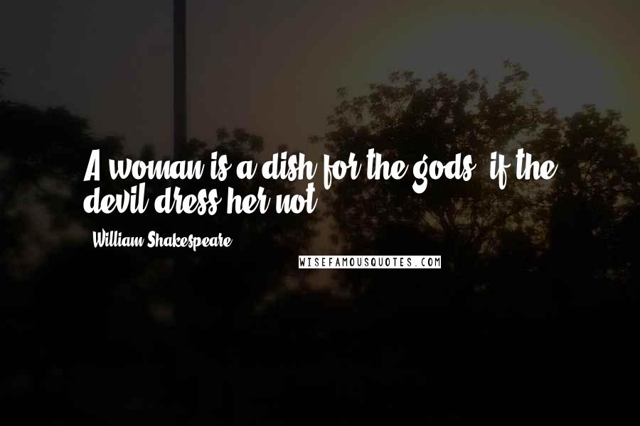William Shakespeare Quotes: A woman is a dish for the gods, if the devil dress her not.