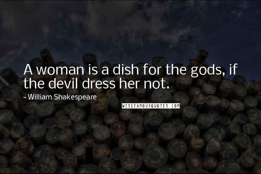 William Shakespeare Quotes: A woman is a dish for the gods, if the devil dress her not.