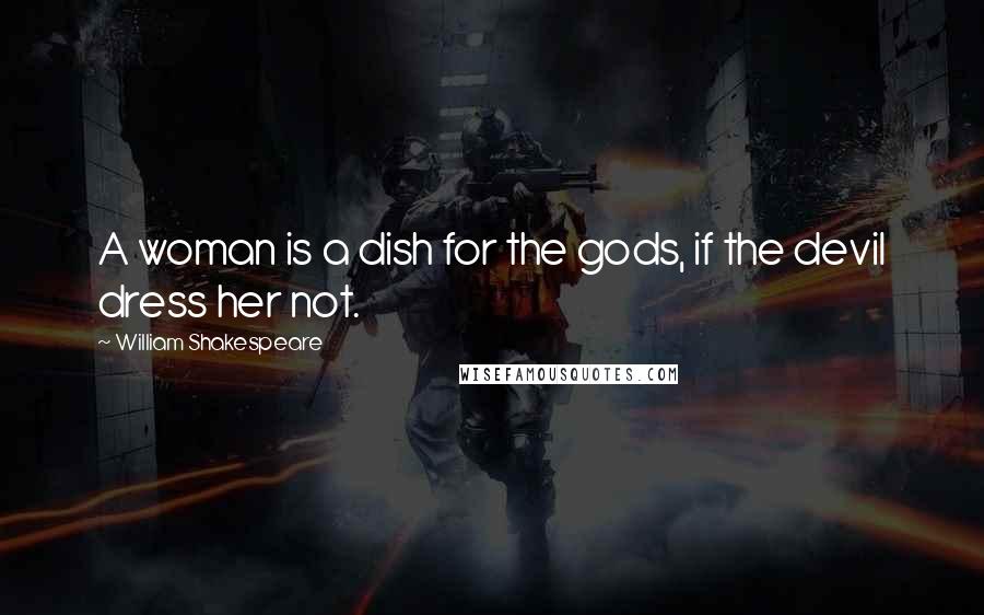 William Shakespeare Quotes: A woman is a dish for the gods, if the devil dress her not.