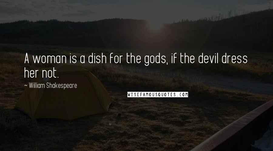 William Shakespeare Quotes: A woman is a dish for the gods, if the devil dress her not.