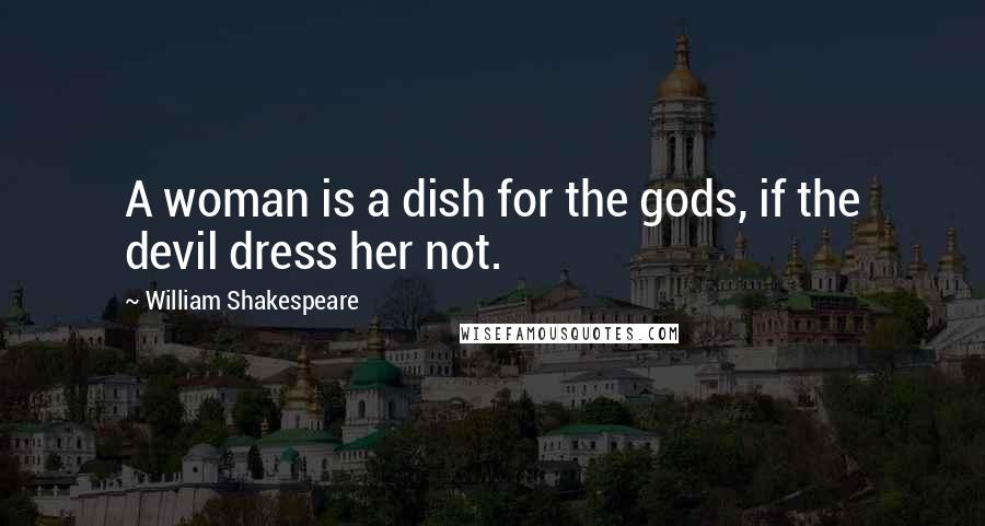 William Shakespeare Quotes: A woman is a dish for the gods, if the devil dress her not.