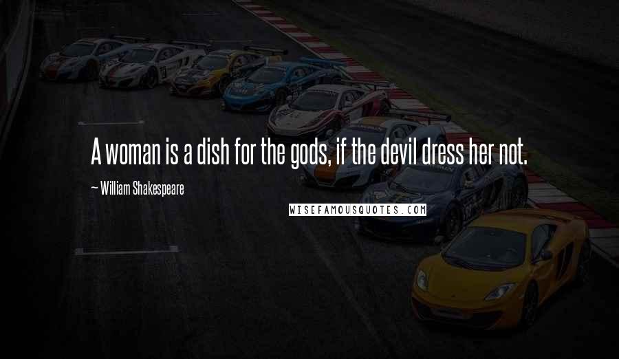 William Shakespeare Quotes: A woman is a dish for the gods, if the devil dress her not.