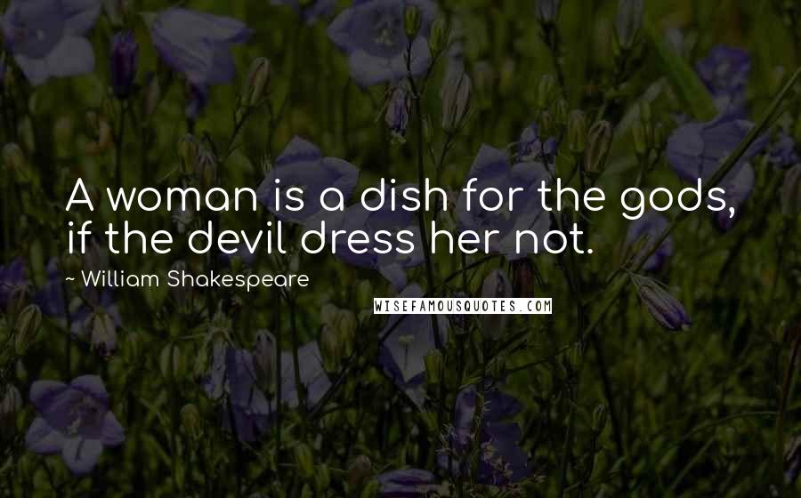 William Shakespeare Quotes: A woman is a dish for the gods, if the devil dress her not.
