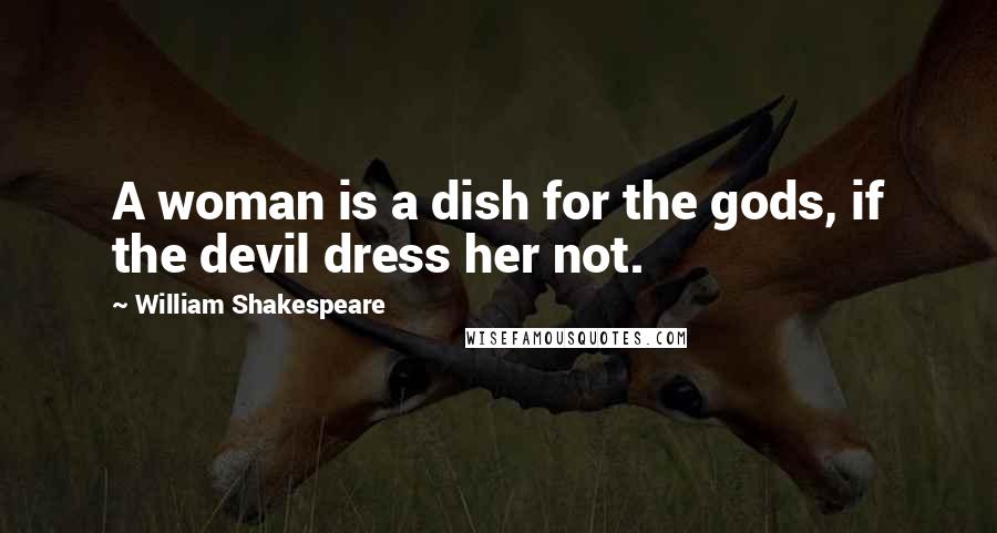 William Shakespeare Quotes: A woman is a dish for the gods, if the devil dress her not.
