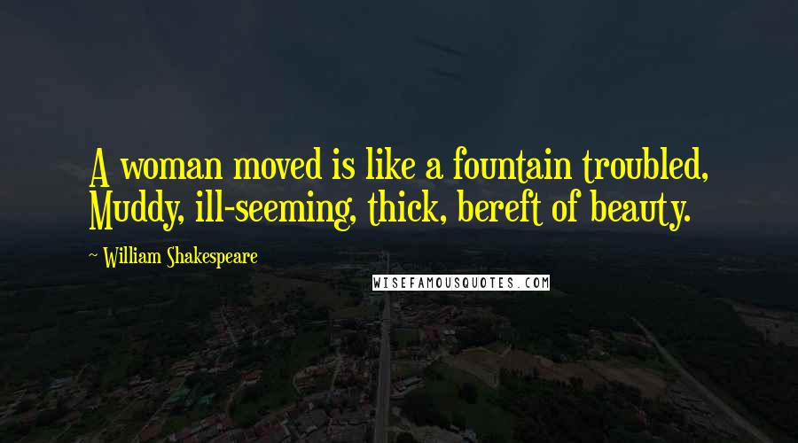 William Shakespeare Quotes: A woman moved is like a fountain troubled, Muddy, ill-seeming, thick, bereft of beauty.