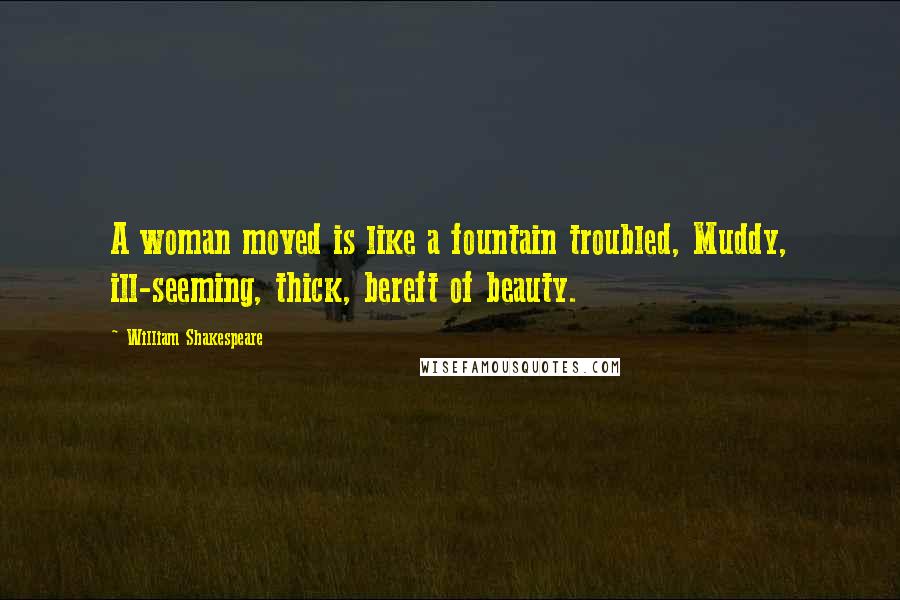 William Shakespeare Quotes: A woman moved is like a fountain troubled, Muddy, ill-seeming, thick, bereft of beauty.