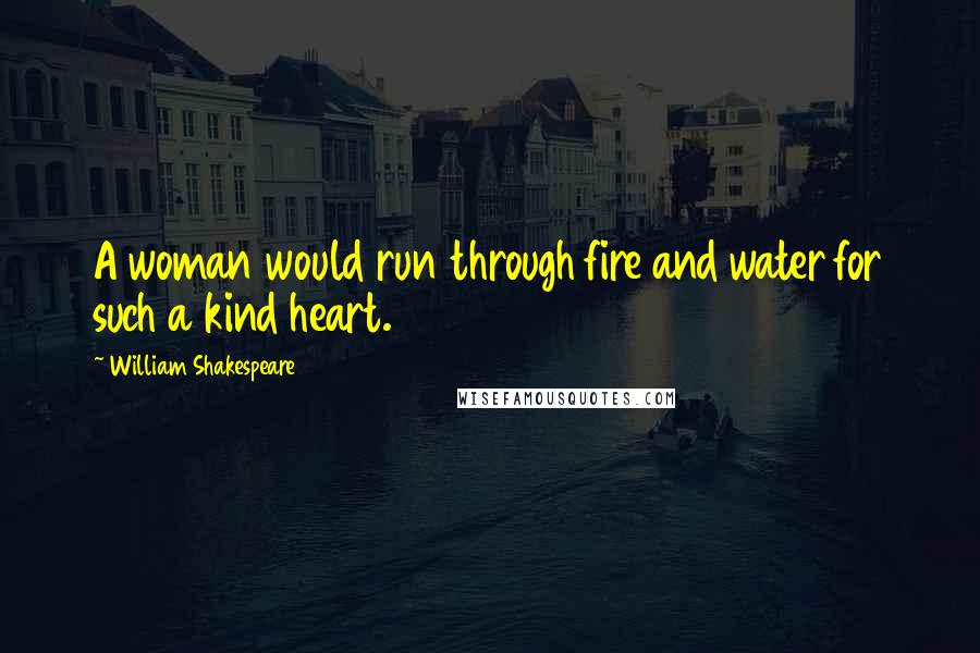 William Shakespeare Quotes: A woman would run through fire and water for such a kind heart.