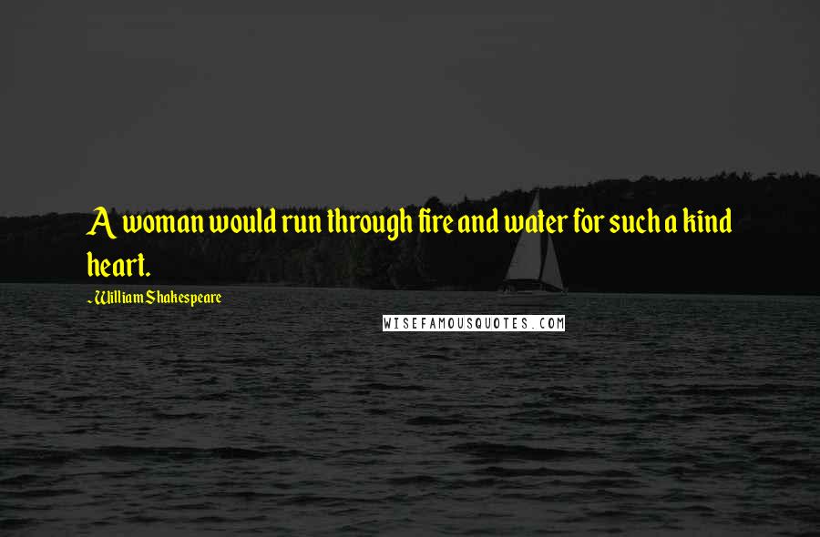 William Shakespeare Quotes: A woman would run through fire and water for such a kind heart.