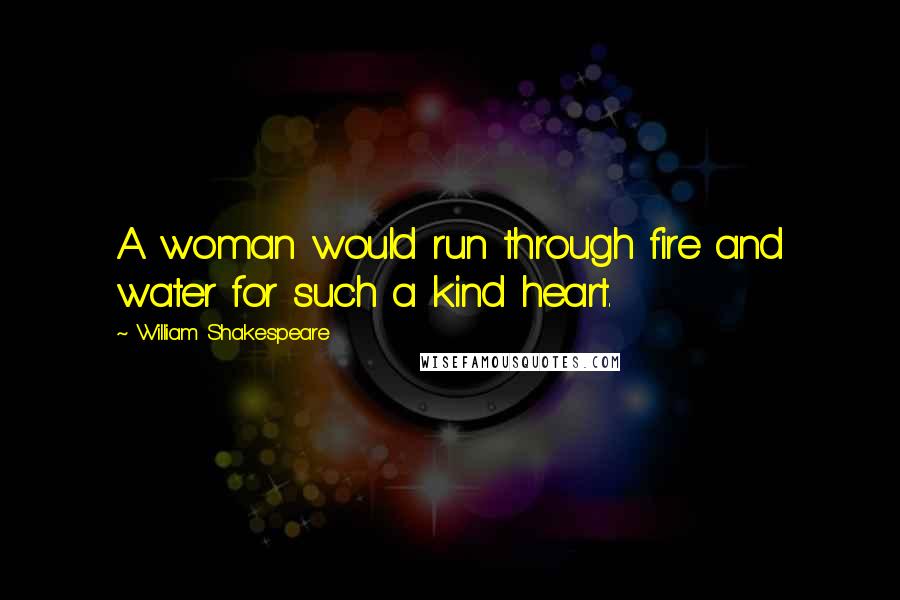 William Shakespeare Quotes: A woman would run through fire and water for such a kind heart.