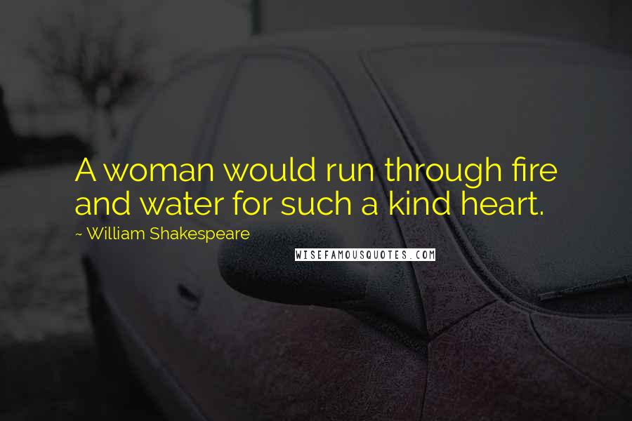 William Shakespeare Quotes: A woman would run through fire and water for such a kind heart.