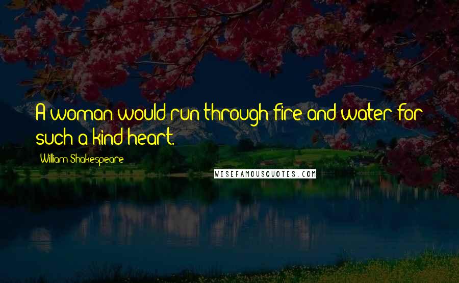 William Shakespeare Quotes: A woman would run through fire and water for such a kind heart.