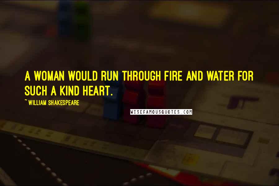 William Shakespeare Quotes: A woman would run through fire and water for such a kind heart.