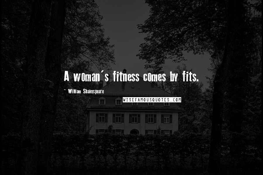 William Shakespeare Quotes: A woman's fitness comes by fits.