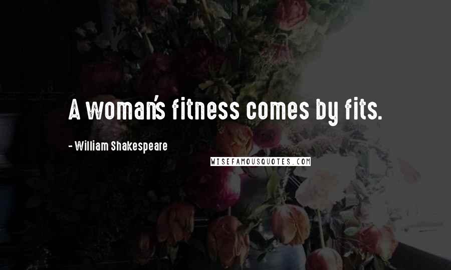 William Shakespeare Quotes: A woman's fitness comes by fits.