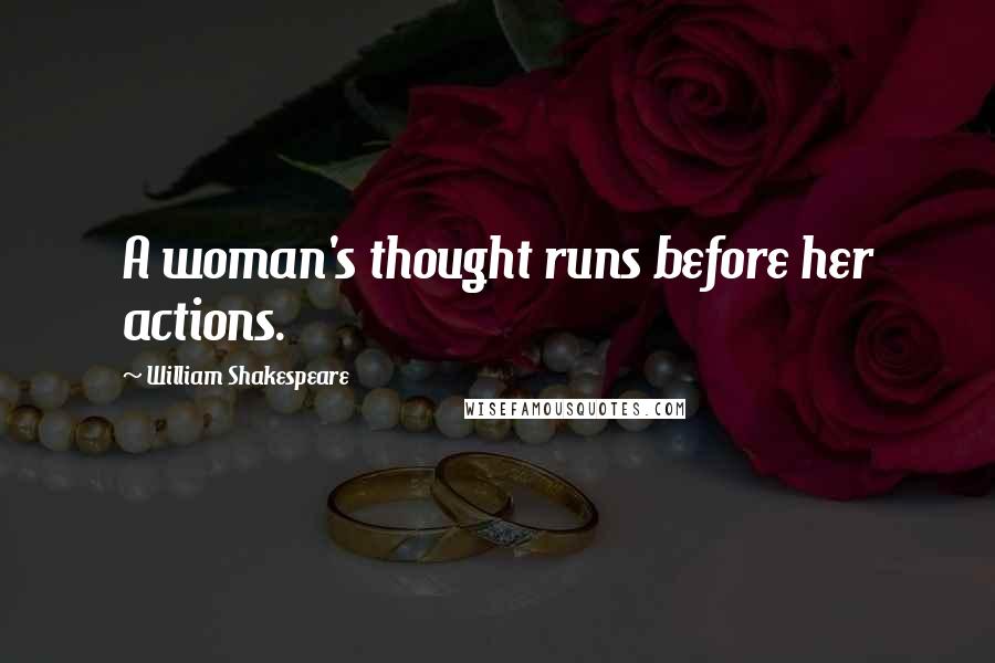 William Shakespeare Quotes: A woman's thought runs before her actions.