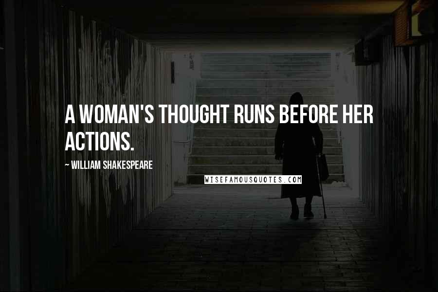 William Shakespeare Quotes: A woman's thought runs before her actions.