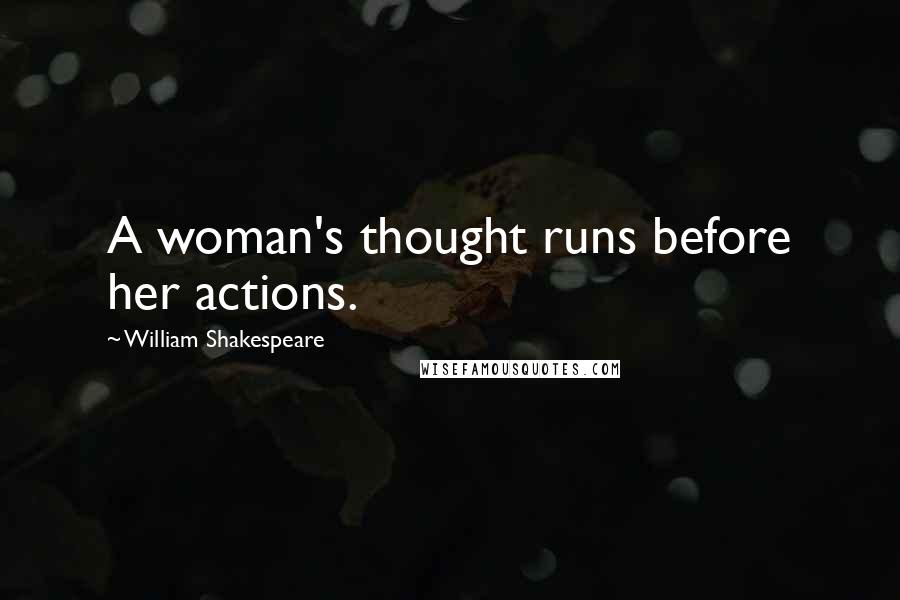 William Shakespeare Quotes: A woman's thought runs before her actions.