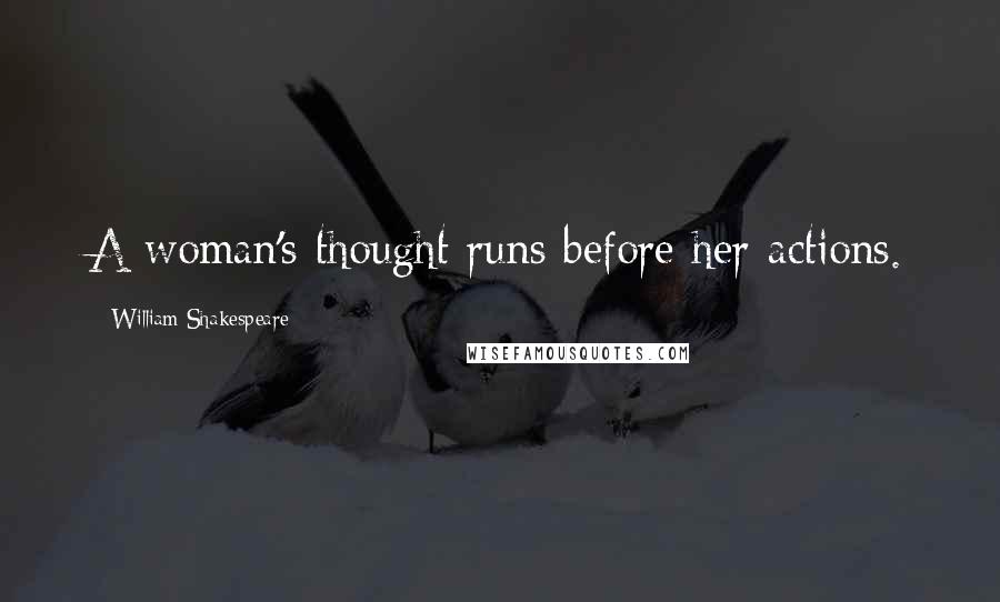 William Shakespeare Quotes: A woman's thought runs before her actions.