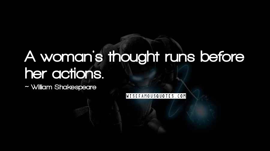 William Shakespeare Quotes: A woman's thought runs before her actions.