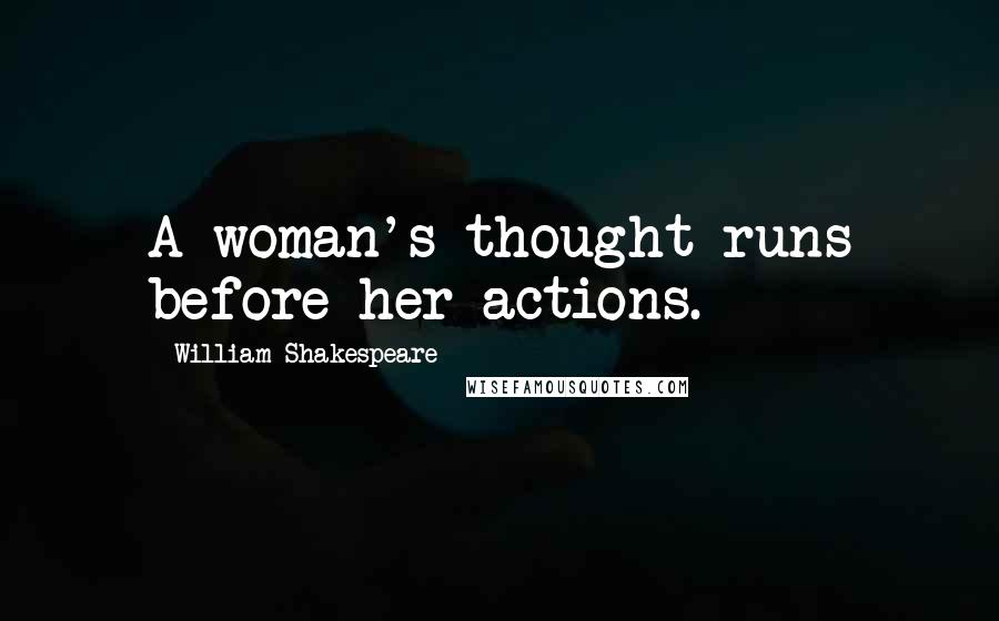 William Shakespeare Quotes: A woman's thought runs before her actions.