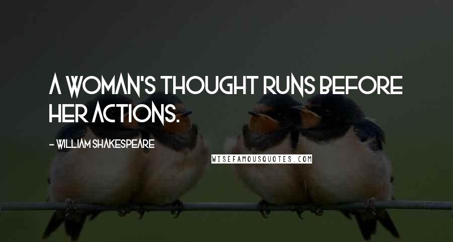 William Shakespeare Quotes: A woman's thought runs before her actions.