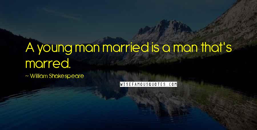 William Shakespeare Quotes: A young man married is a man that's marred.