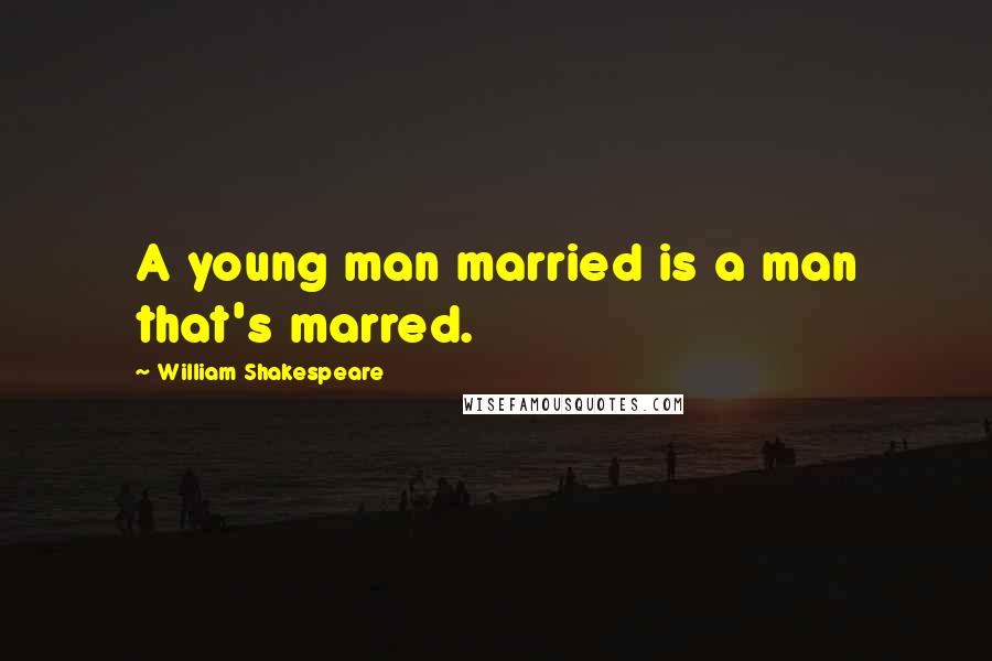William Shakespeare Quotes: A young man married is a man that's marred.