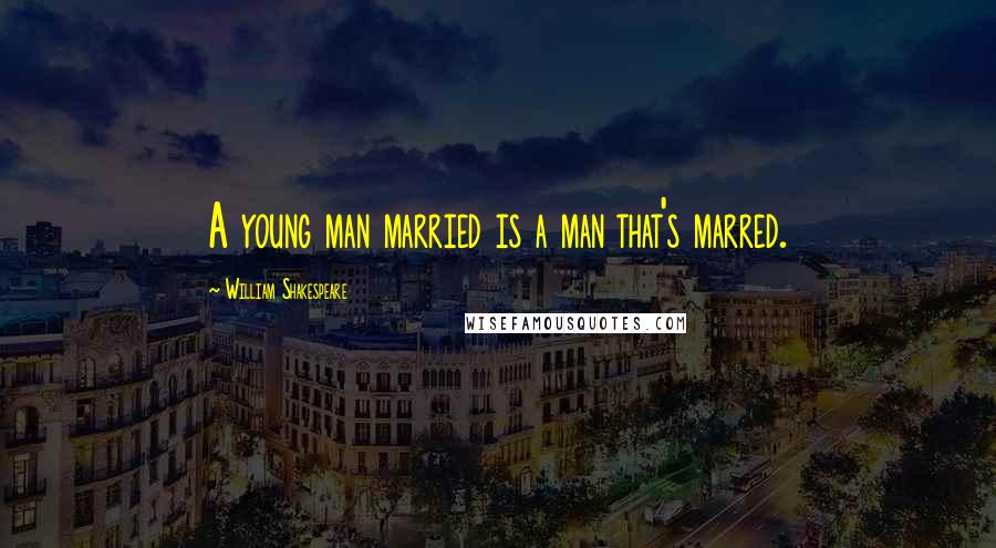William Shakespeare Quotes: A young man married is a man that's marred.