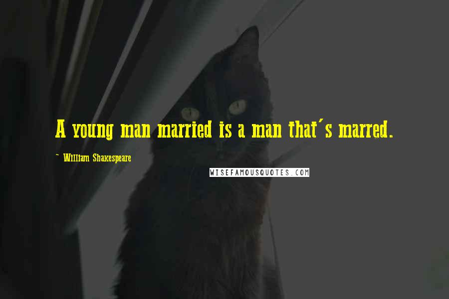 William Shakespeare Quotes: A young man married is a man that's marred.