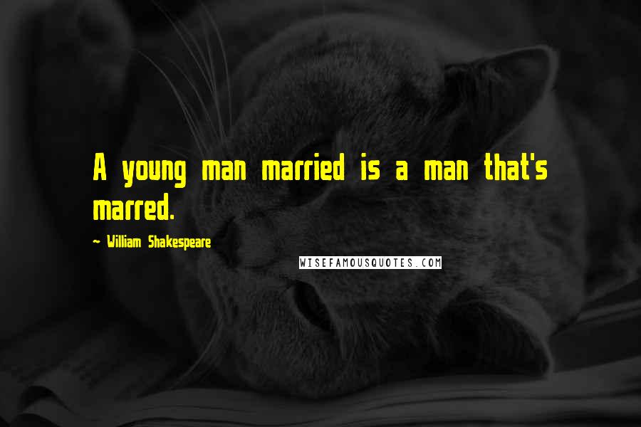 William Shakespeare Quotes: A young man married is a man that's marred.