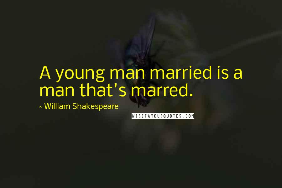 William Shakespeare Quotes: A young man married is a man that's marred.