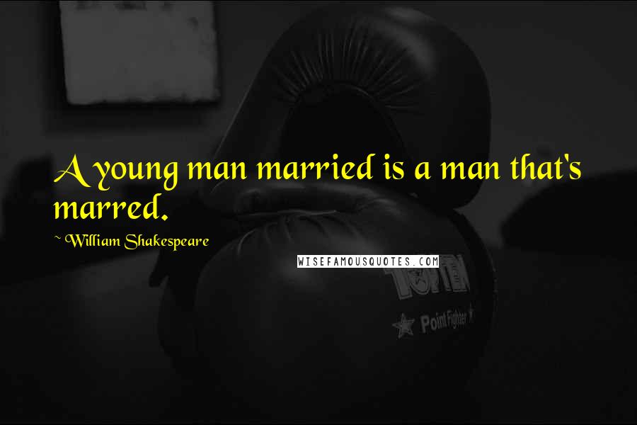 William Shakespeare Quotes: A young man married is a man that's marred.