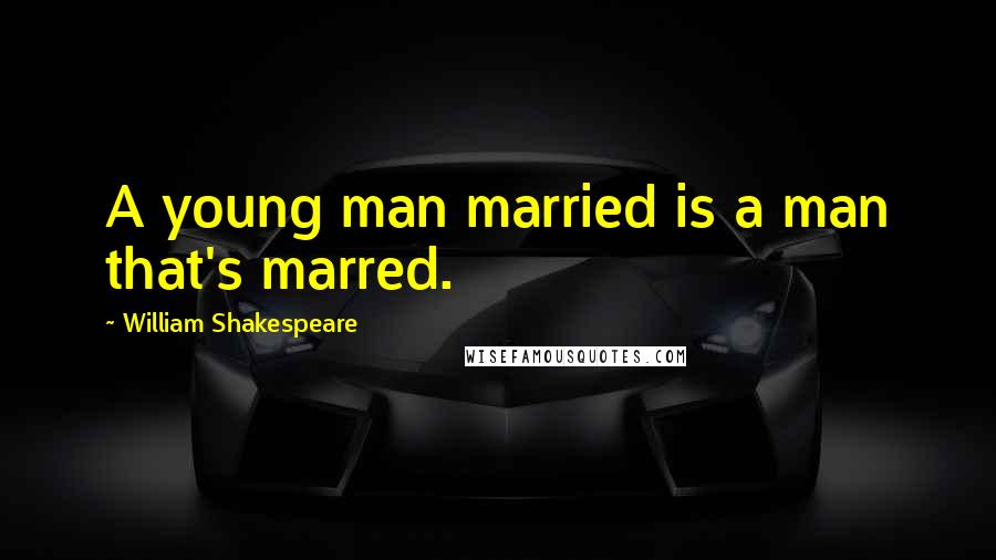 William Shakespeare Quotes: A young man married is a man that's marred.