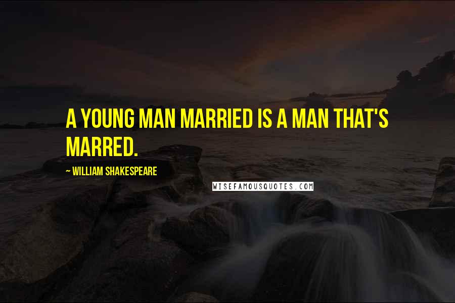 William Shakespeare Quotes: A young man married is a man that's marred.