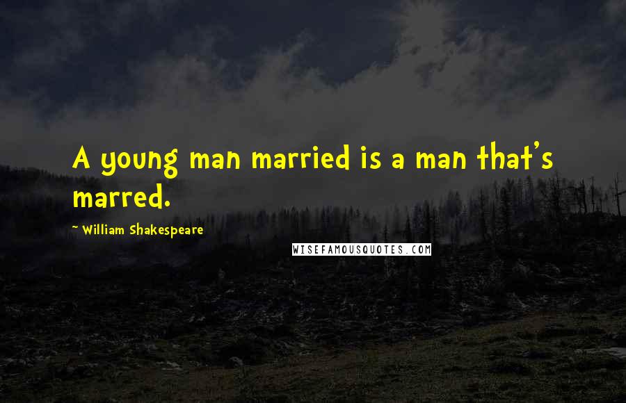 William Shakespeare Quotes: A young man married is a man that's marred.