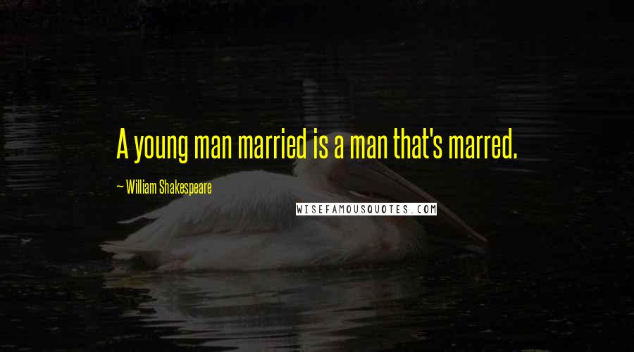 William Shakespeare Quotes: A young man married is a man that's marred.