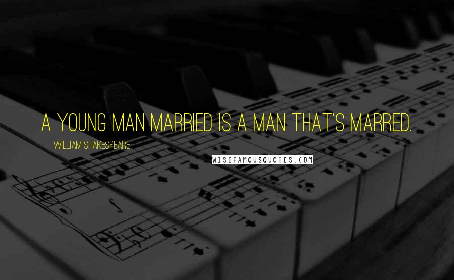 William Shakespeare Quotes: A young man married is a man that's marred.