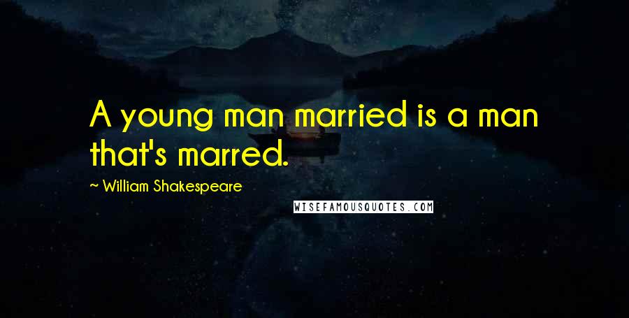 William Shakespeare Quotes: A young man married is a man that's marred.