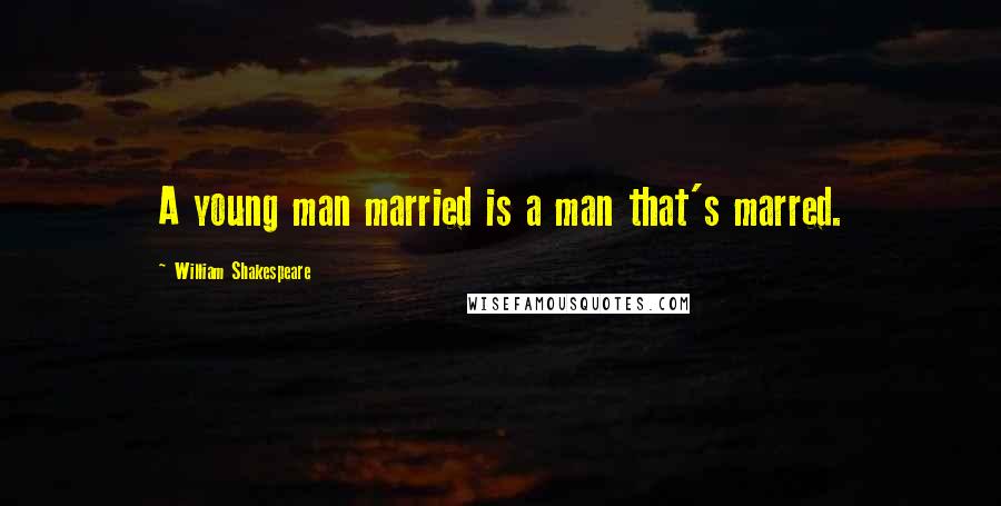 William Shakespeare Quotes: A young man married is a man that's marred.
