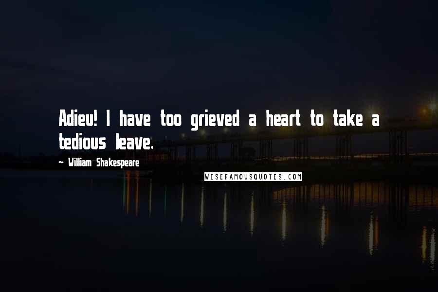 William Shakespeare Quotes: Adieu! I have too grieved a heart to take a tedious leave.