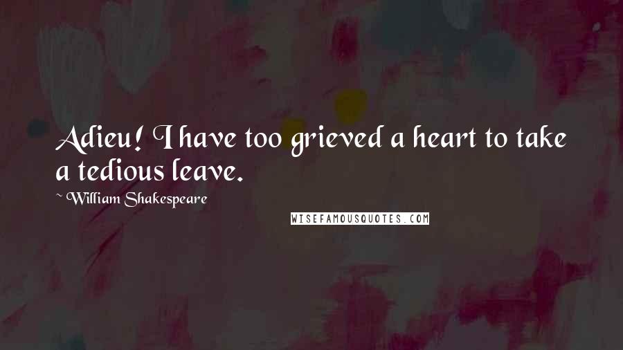 William Shakespeare Quotes: Adieu! I have too grieved a heart to take a tedious leave.