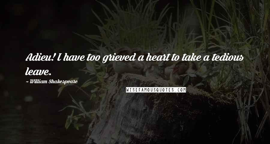 William Shakespeare Quotes: Adieu! I have too grieved a heart to take a tedious leave.