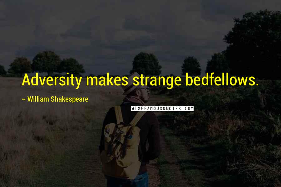 William Shakespeare Quotes: Adversity makes strange bedfellows.