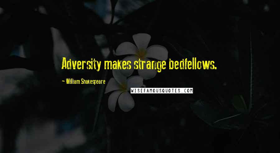 William Shakespeare Quotes: Adversity makes strange bedfellows.