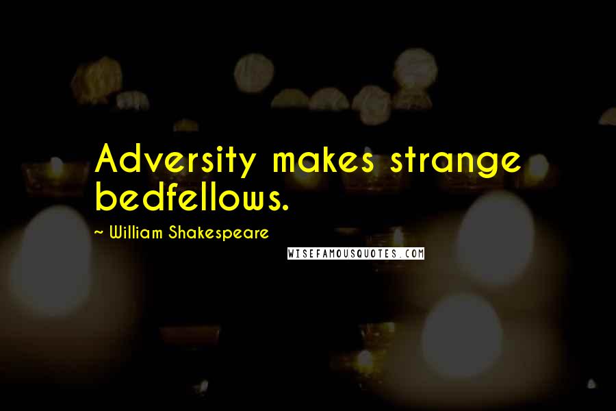 William Shakespeare Quotes: Adversity makes strange bedfellows.