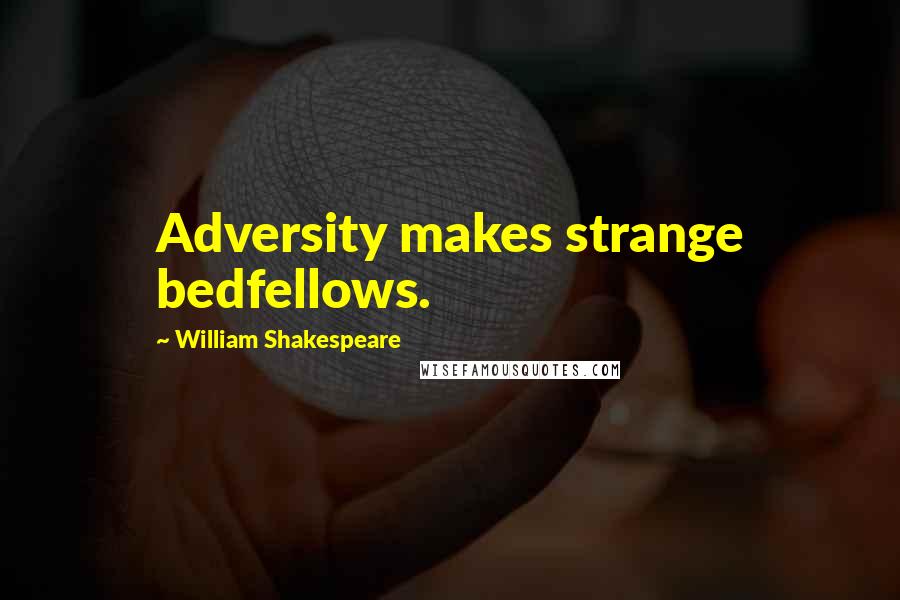 William Shakespeare Quotes: Adversity makes strange bedfellows.